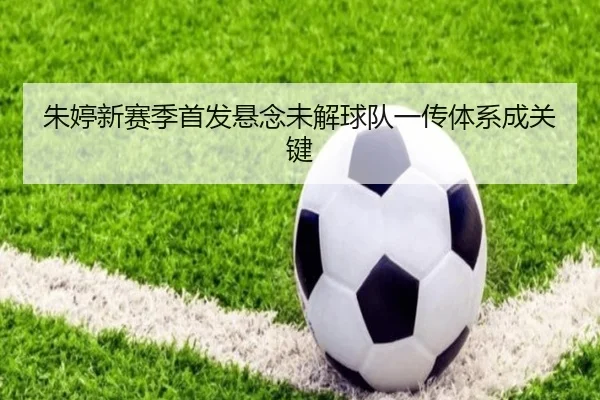 朱婷新赛季首发悬念未解球队一传体系成关键