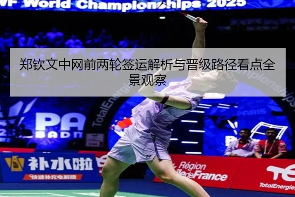 郑钦文中网前两轮签运解析与晋级路径看点全景观察